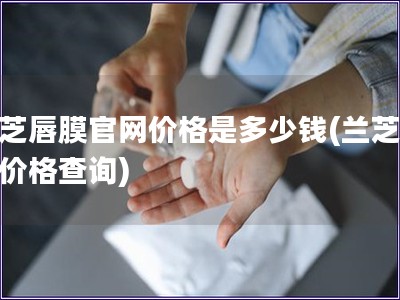 兰芝唇膜官网价格是多少钱(兰芝唇膜价格查询)