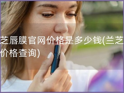 兰芝唇膜官网价格是多少钱(兰芝唇膜价格查询)