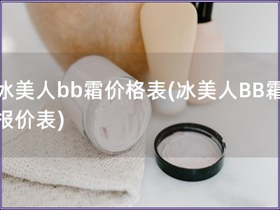 冰美人bb霜价格表(冰美人BB霜报价表)