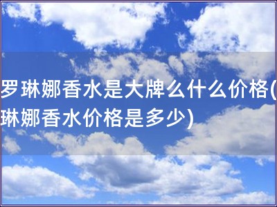 卡罗琳娜香水是大牌么什么价格(卡罗琳娜香水价格是多少)