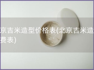 北京吉米造型价格表(北京吉米造型收费表)