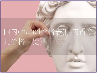 国内chanel价格表(国内香奈儿价格一览)