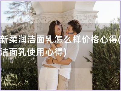 如新柔润洁面乳怎么样价格心得(如新洁面乳使用心得)