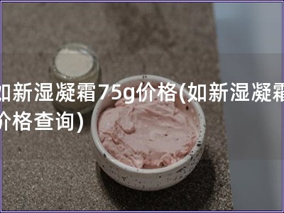 如新湿凝霜75g价格(如新湿凝霜价格查询)