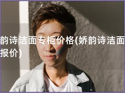 娇韵诗洁面专柜价格(娇韵诗洁面专柜报价)