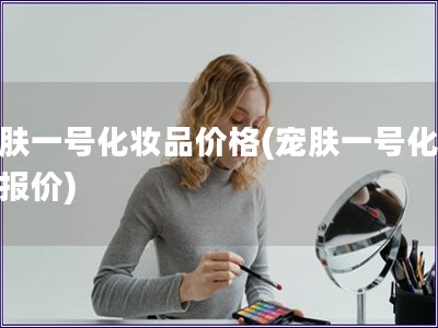 宠肤一号化妆品价格(宠肤一号化妆品报价)