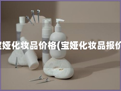 宝娅化妆品价格(宝娅化妆品报价)