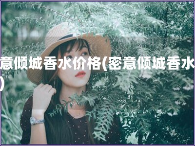 密意倾城香水价格(密意倾城香水报价) 密意倾城香水价格(密意倾城香水报价)