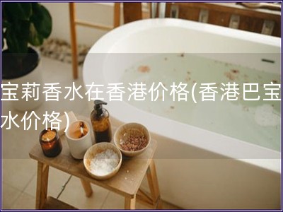 巴宝莉香水在香港价格(香港巴宝莉香水价格)