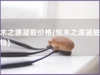 悦木之源凝胶价格(悦木之源凝胶多少钱)