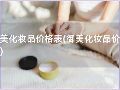 御美化妆品价格表(御美化妆品价目表)