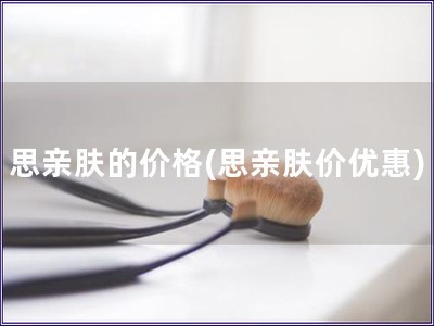 思亲肤的价格(思亲肤价优惠)