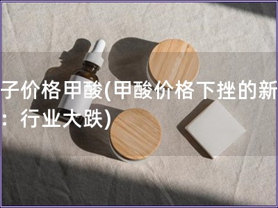 影子价格甲酸(甲酸价格下挫的新标题：行业大跌)