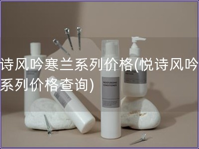 悦诗风吟寒兰系列价格(悦诗风吟寒兰系列价格查询)