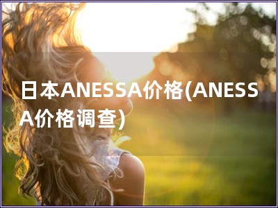 日本ANESSA价格(ANESSA价格调查)