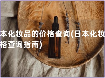 日本化妆品的价格查询(日本化妆品价格查询指南) 日本化妆品的价格查询(日本化妆品价格查询指南)