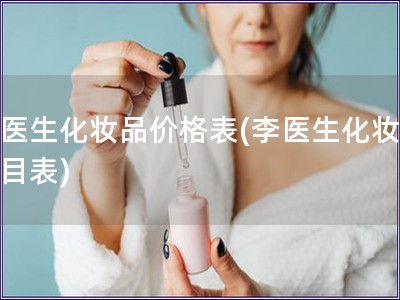 李医生化妆品价格表(李医生化妆品价目表) 李医生化妆品价格表(李医生化妆品价目表)