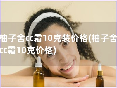 柚子舍cc霜10克装价格(柚子舍cc霜10克价格)