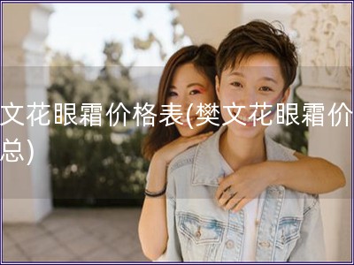 樊文花眼霜价格表(樊文花眼霜价格汇总)
