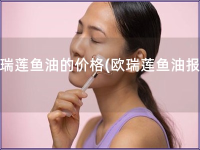 欧瑞莲鱼油的价格(欧瑞莲鱼油报价)