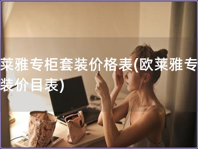 欧莱雅专柜套装价格表(欧莱雅专柜套装价目表)