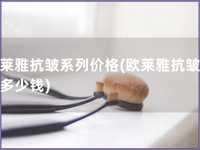 欧莱雅抗皱系列价格(欧莱雅抗皱系列多少钱)