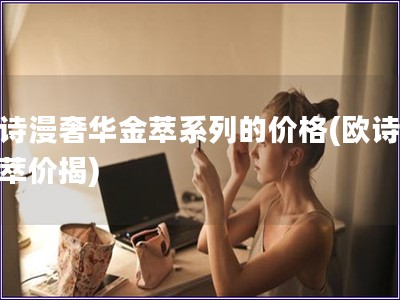 欧诗漫奢华金萃系列的价格(欧诗漫金萃价揭)