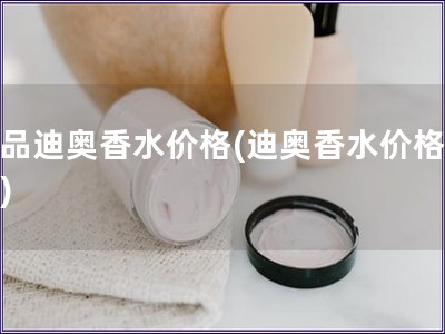 正品迪奥香水价格(迪奥香水价格查询)