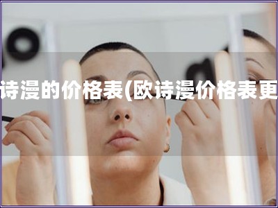 欧诗漫的价格表(欧诗漫价格表更新) 欧诗漫的价格表(欧诗漫价格表更新)