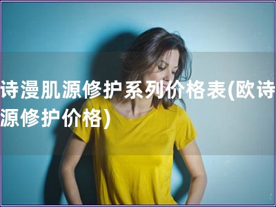 欧诗漫肌源修护系列价格表(欧诗漫肌源修护价格)