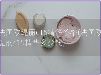 法国欧缇丽c15精华价格(法国欧缇丽c15精华多少钱)