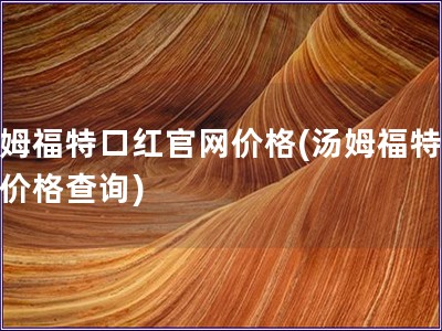 汤姆福特口红官网价格(汤姆福特口红价格查询)