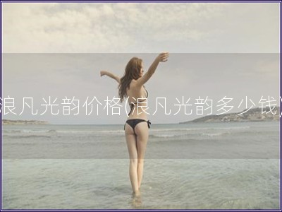 浪凡光韵价格(浪凡光韵多少钱)