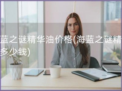 海蓝之谜精华油价格(海蓝之谜精华油多少钱) 海蓝之谜精华油价格(海蓝之谜精华油多少钱)