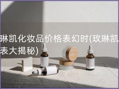 玫琳凯化妆品价格表幻时(玫琳凯价格表大揭秘)