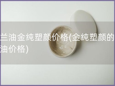 玉兰油金纯塑颜价格(金纯塑颜的玉兰油价格)