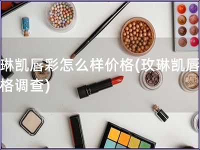 玫琳凯唇彩怎么样价格(玫琳凯唇彩价格调查)