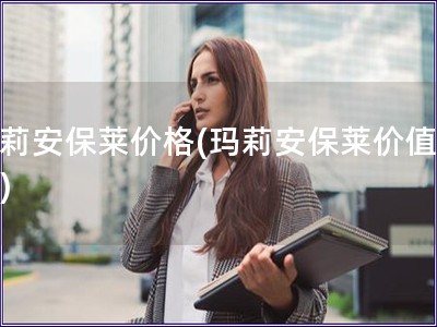 玛莉安保莱价格(玛莉安保莱价值分析) 玛莉安保莱价格(玛莉安保莱价值分析)