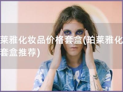 珀莱雅化妆品价格套盒(珀莱雅化妆品套盒推荐)