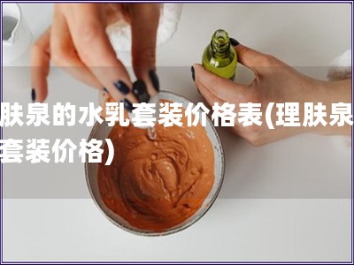 理肤泉的水乳套装价格表(理肤泉水乳套装价格)