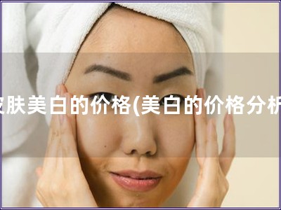 皮肤美白的价格(美白的价格分析) 皮肤美白的价格(美白的价格分析)