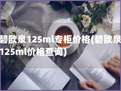 碧欧泉125ml专柜价格(碧欧泉125ml价格查询)