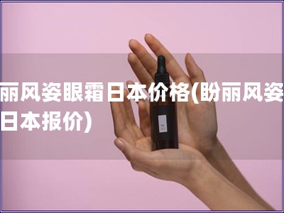 盼丽风姿眼霜日本价格(盼丽风姿眼霜日本报价)