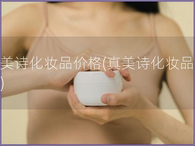 真美诗化妆品价格(真美诗化妆品报价) 真美诗化妆品价格(真美诗化妆品报价)
