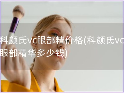 科颜氏vc眼部精价格(科颜氏vc眼部精华多少钱)