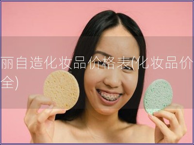 美丽自造化妆品价格表(化妆品价格大全)