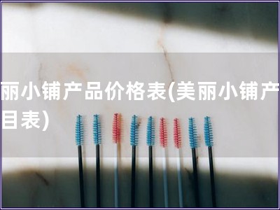 美丽小铺产品价格表(美丽小铺产品价目表) 美丽小铺产品价格表(美丽小铺产品价目表)