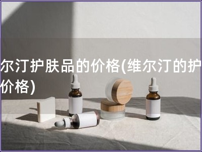 维尔汀护肤品的价格(维尔汀的护肤品价格)