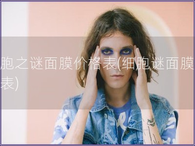 细胞之谜面膜价格表(细胞谜面膜价目表) 细胞之谜面膜价格表(细胞谜面膜价目表)