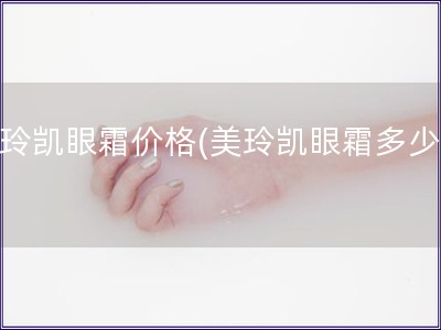 美玲凯眼霜价格(美玲凯眼霜多少钱)